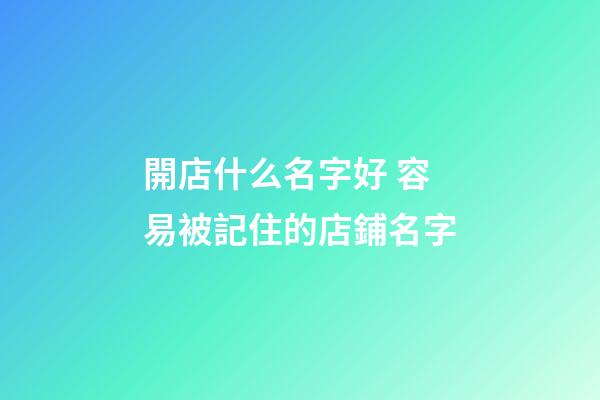 開店什么名字好 容易被記住的店鋪名字